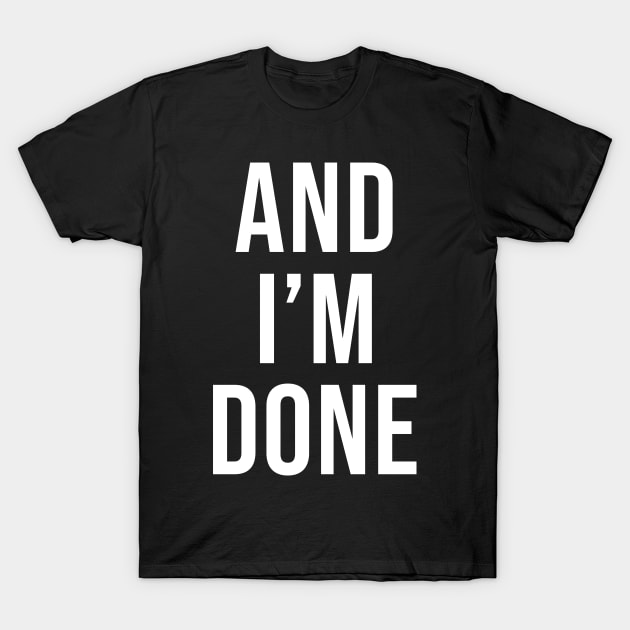 And I'm Done Sarcasm T-Shirt by HayesHanna3bE2e